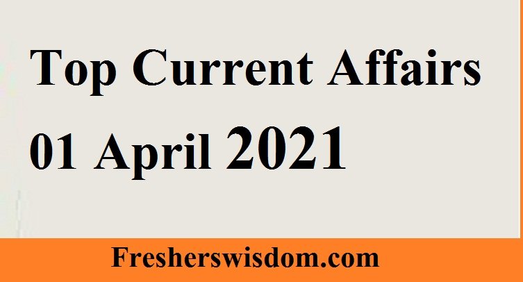 Top Current Affairs 01 April 2021