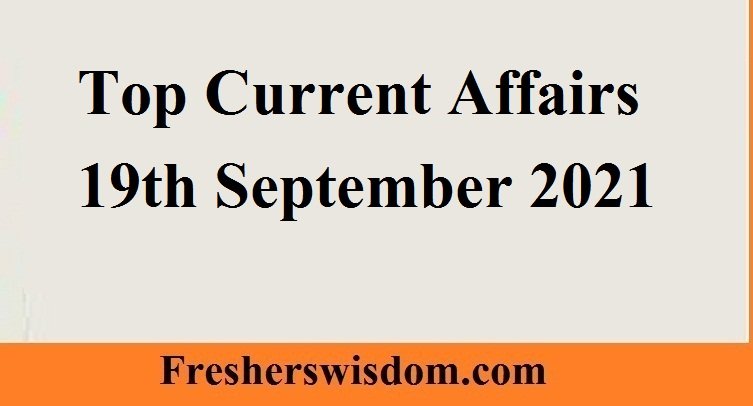 Top Current Affairs 19th September 2021