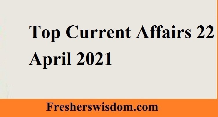 Top Current Affairs 22 April 2021