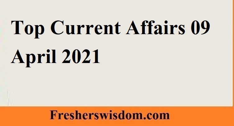 Top Current Affairs 09 April 2021