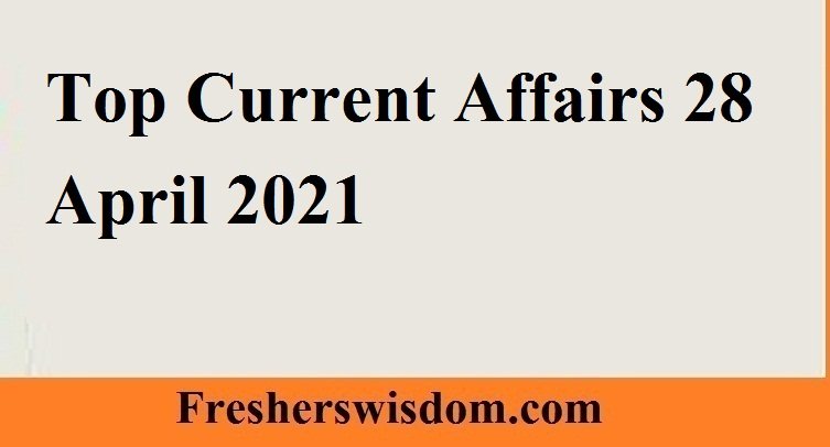 Top Current Affairs 28 April 2021