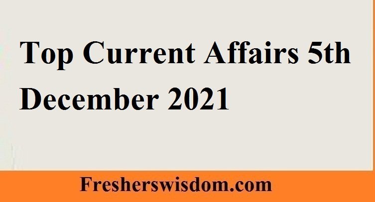 Top Current Affairs 5th December 2021