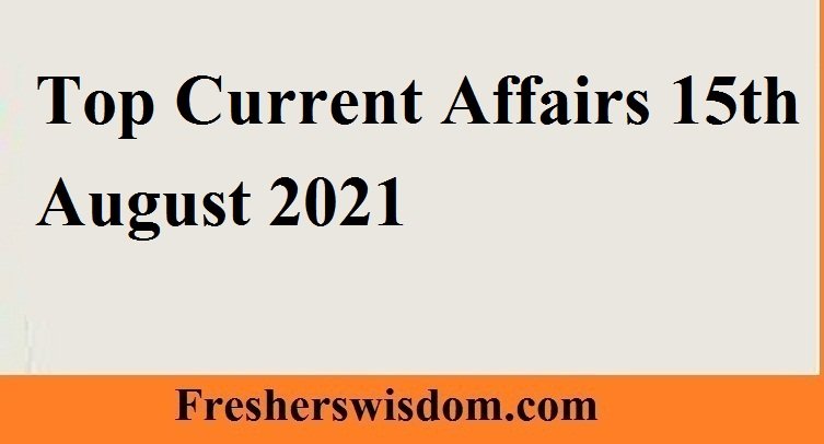 Top Current Affairs 15th August 2021
