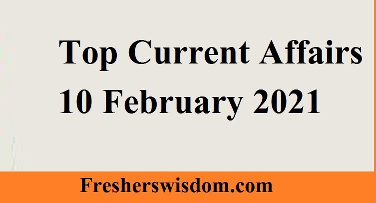 Top Current Affairs 10 February 2021