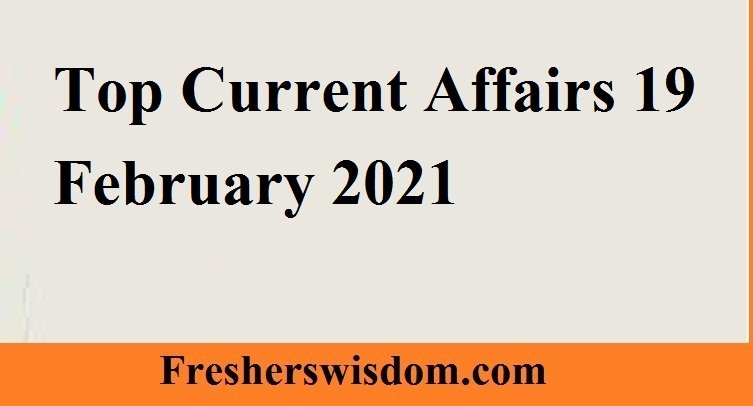 Top Current Affairs 19 February 2021