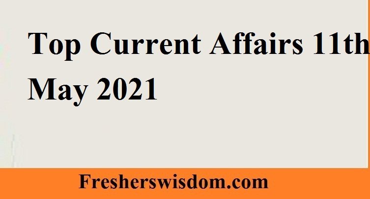 Top Current Affairs 11th May 2021