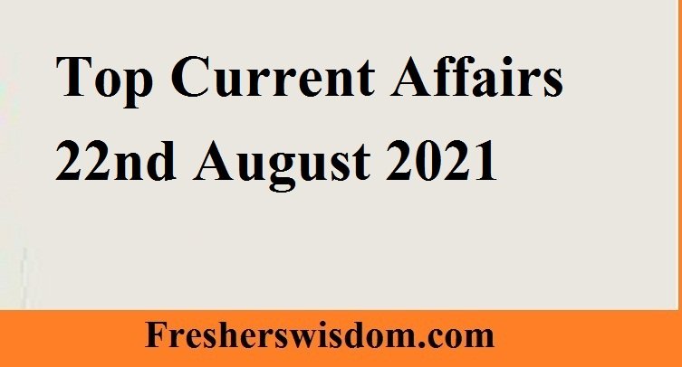 Top Current Affairs 22nd August 2021