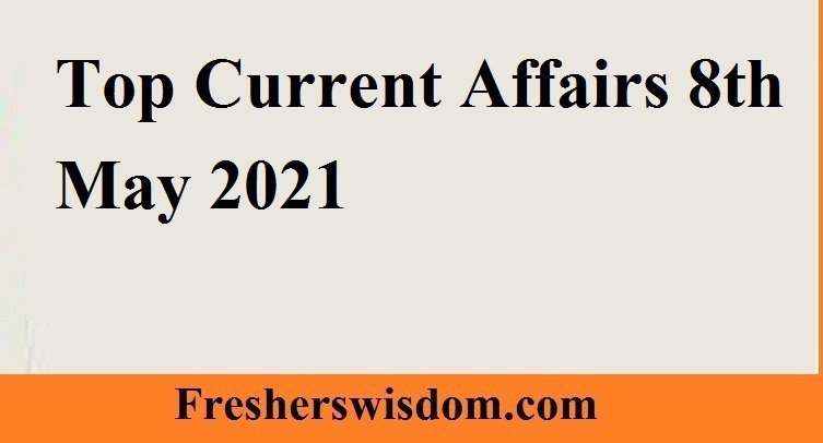 Top Current Affairs 8th May 2021