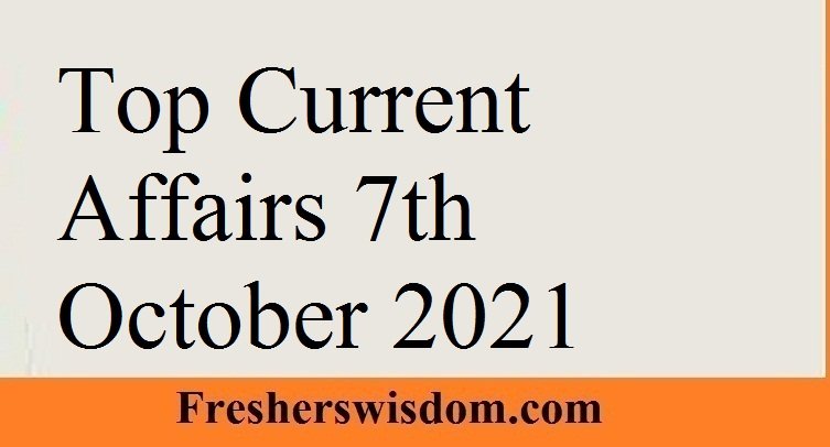 Top Current Affairs 7th October 2021