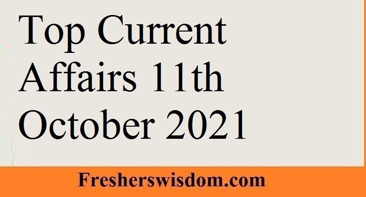 Top Current Affairs 11th October 2021