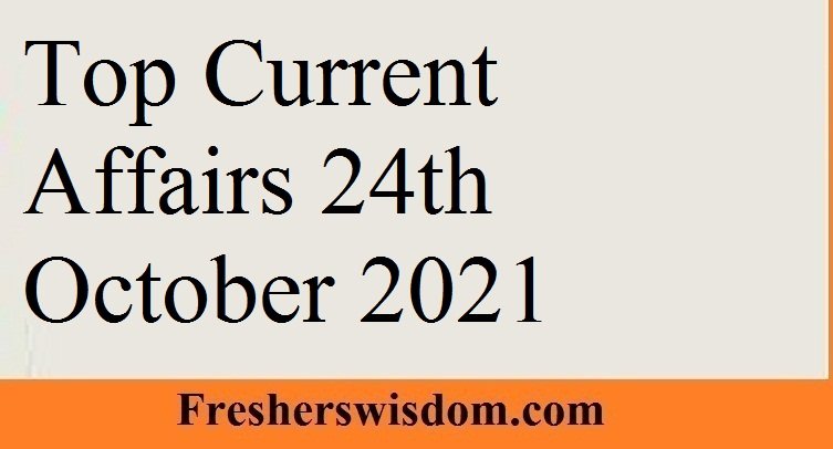 Top Current Affairs 24th October 2021